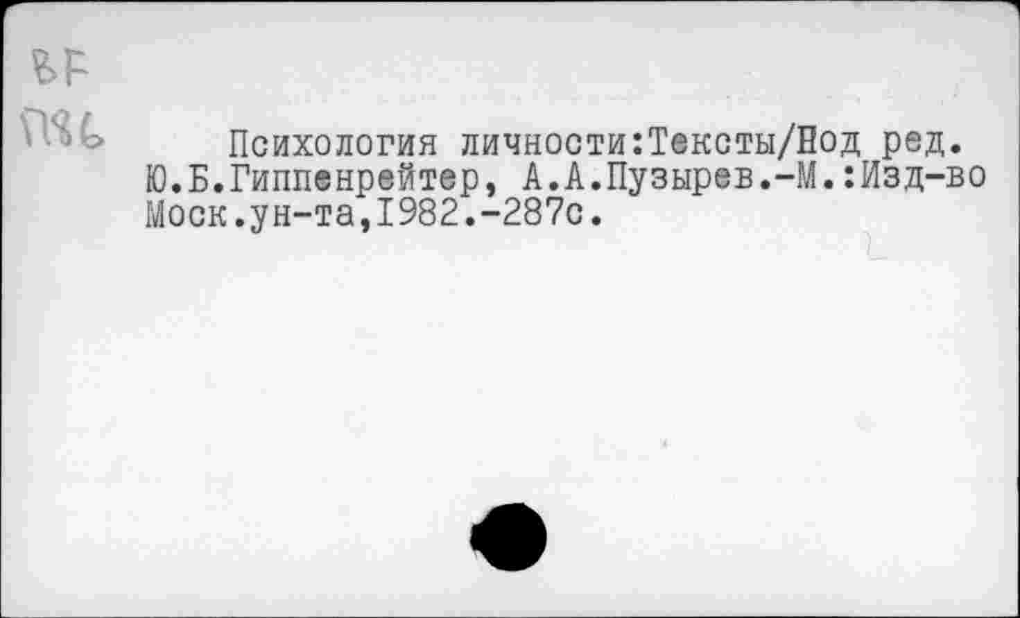 ﻿mt
Психология личности:Тексты/Еод ред. Ю.Б.Гиппенрейтер, А.А.Пузырев.-М.:Изд-во Моск.ун-та,1982.-287с.